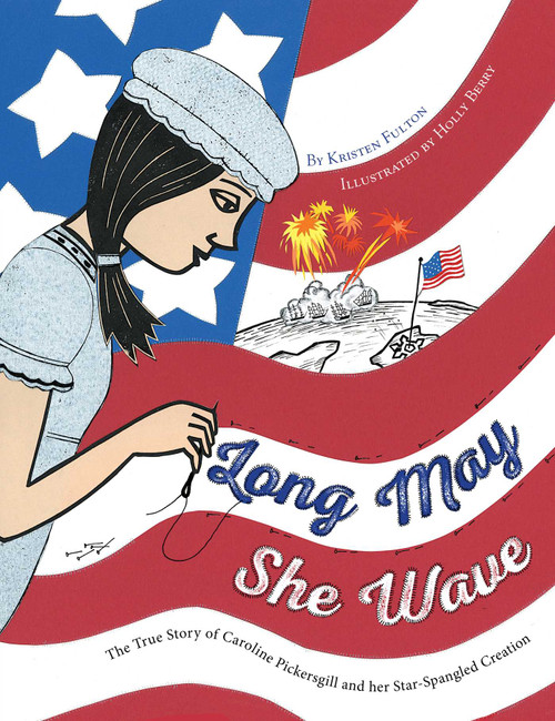 Long May She Wave (The True Story of Caroline Pickersgill and Her Star-Spangled Creation) by Kristen Fulton, Holly Berry, 9781481460965