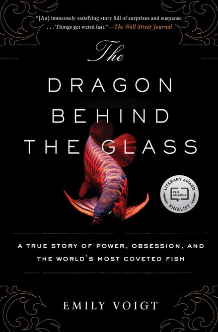 The Dragon Behind the Glass (A True Story of Power, Obsession, and the World's Most Coveted Fish) by Emily Voigt, 9781451678956