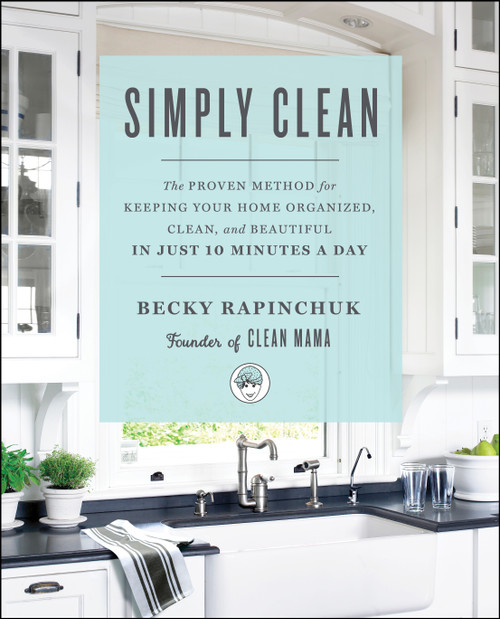 Simply Clean (The Proven Method for Keeping Your Home Organized, Clean, and Beautiful in Just 10 Minutes a Day) by Becky Rapinchuk, 9781501158797