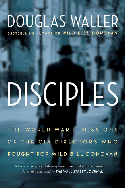 Disciples (The World War II Missions of the CIA Directors Who Fought for Wild Bill Donovan) by Douglas Waller, 9781451693744