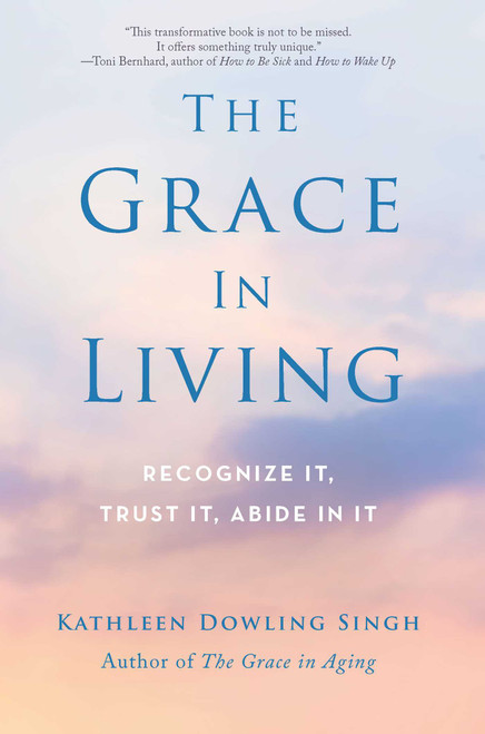 The Grace in Living (Recognize It, Trust It, Abide in It) by Kathleen Dowling Singh, 9781614292852