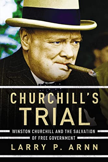 Churchill's Trial (Winston Churchill and the Salvation of Free Government) by Dr. Larry Arnn, 9780718096212