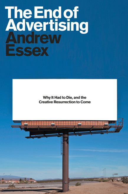 The End of Advertising (Why It Had to Die, and the Creative Resurrection to Come) by Andrew Essex, 9780399588518