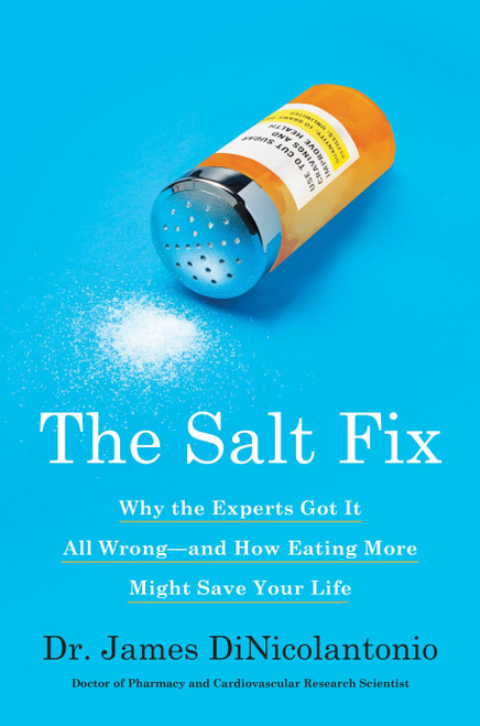 The Salt Fix (Why the Experts Got It All Wrong--and How Eating More Might Save Your Life) by Dr. James DiNicolantonio, 9780451496966