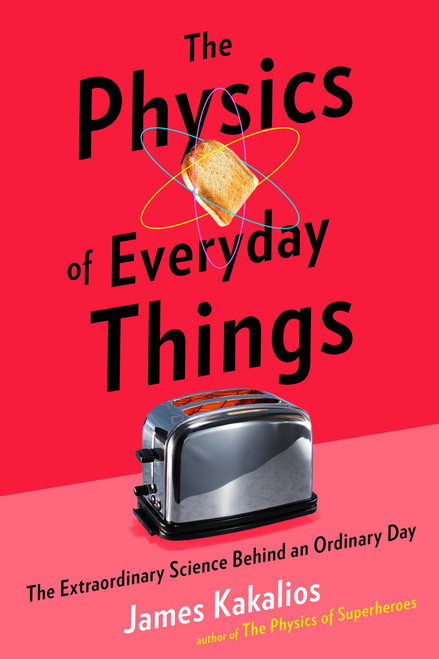 The Physics of Everyday Things (The Extraordinary Science Behind an Ordinary Day) by James Kakalios, 9780770437732