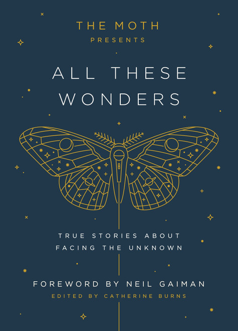 The Moth Presents: All These Wonders (True Stories About Facing the Unknown) by Catherine Burns, Neil Gaiman, 9781101904404