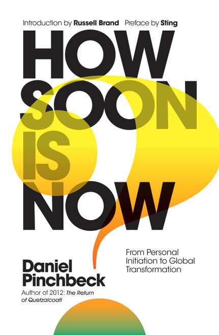 How Soon is Now (From Personal Initiation to Global Transformation) by Daniel Pinchbeck, Sting, Russell Brand, 9781780289724