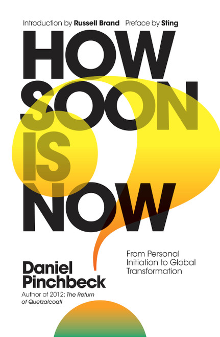 How Soon is Now (From Personal Initiation to Global Transformation) by Daniel Pinchbeck, Sting, Russell Brand, 9781780289724