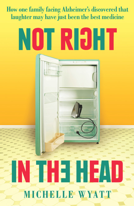 Not Right in the Head (How One Family Facing Alzheimer's Discovered Laughter May Just Be the Best Medicine) by Michelle Wyatt, 9781760290566