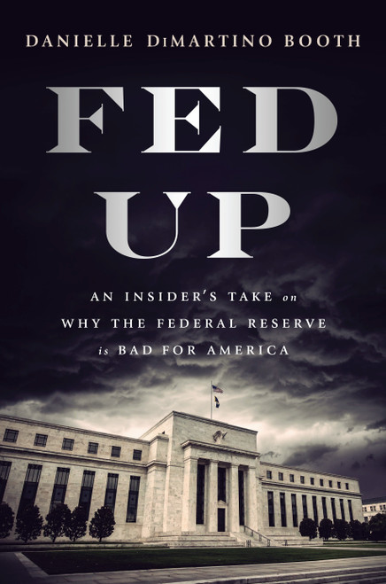 Fed Up (An Insider's Take on Why the Federal Reserve is Bad for America) by Danielle DiMartino Booth, 9780735211650