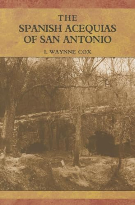 The Spanish Acequias of San Antonio by I. Waynne Cox, 9781595347060