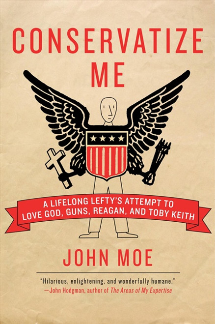 Conservatize Me (A Lifelong Lefty's Attempt to Love God, Guns, Reagan, and Toby Keith) by John Moe, 9780060854027