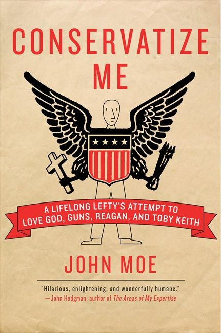 Conservatize Me (A Lifelong Lefty's Attempt to Love God, Guns, Reagan, and Toby Keith) by John Moe, 9780060854027