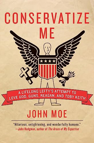 Conservatize Me (A Lifelong Lefty's Attempt to Love God, Guns, Reagan, and Toby Keith) by John Moe, 9780060854027