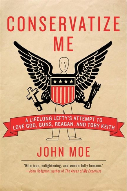 Conservatize Me (A Lifelong Lefty's Attempt to Love God, Guns, Reagan, and Toby Keith) by John Moe, 9780060854027