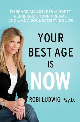 Your Best Age Is Now (Embrace an Ageless Mindset, Reenergize Your Dreams, and Live a Soul-Satisfying Life) - 9780062357199 by Robi Ludwig