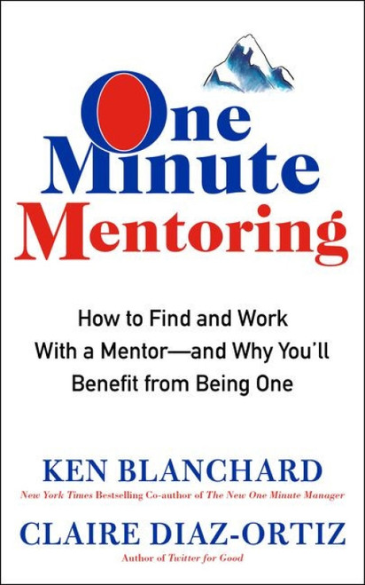 One Minute Mentoring (How to Find and Work With a Mentor--And Why You'll Benefit from Being One) by Ken Blanchard, Claire Diaz-Ortiz, 9780062429308