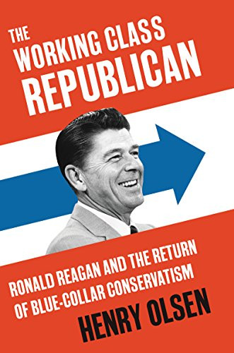 The Working Class Republican (Ronald Reagan and the Return of Blue-Collar Conservatism) by Henry Olsen, 9780062475268