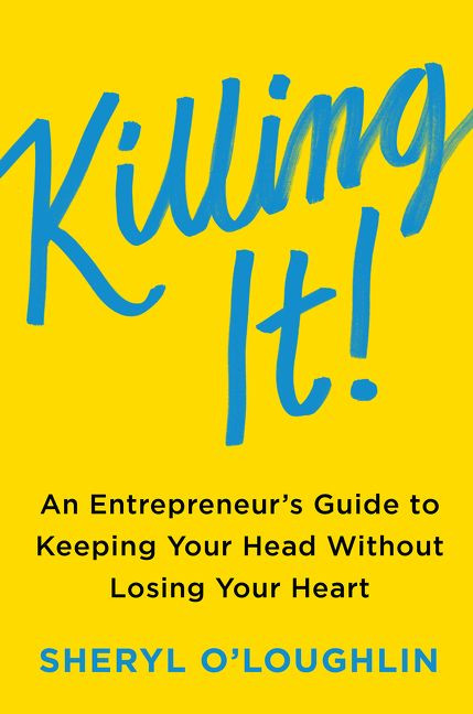 Killing It (An Entrepreneur's Guide to Keeping Your Head Without Losing Your Heart) by Sheryl O'Loughlin, Steven Blank, 9780062475343