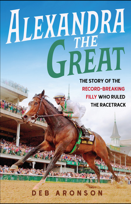 Alexandra the Great (The Story of the Record-Breaking Filly Who Ruled the Racetrack) by Deb Aronson, 9781613736456
