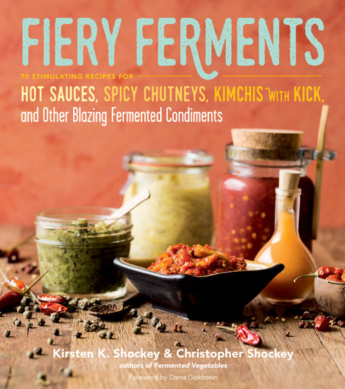 Fiery Ferments (70 Stimulating Recipes for Hot Sauces, Spicy Chutneys, Kimchis with Kick, and Other Blazing Fermented Condiments) by Kirsten K. Shockey, Christopher Shockey, Darra Goldstein, 9781612127286