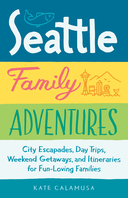 Seattle Family Adventures (City Escapades, Day Trips, Weekend Getaways, and Itineraries for Fun-Loving Families) by Kate Calamusa, 9781632170972
