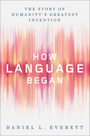 How Language Began (The Story of Humanity's Greatest Invention) by Daniel L. Everett, 9780871407955