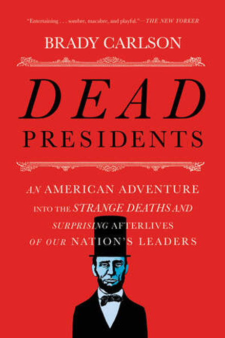 Dead Presidents (An American Adventure into the Strange Deaths and Surprising Afterlives of Our Nation's Leaders) by Brady Carlson, 9780393353679