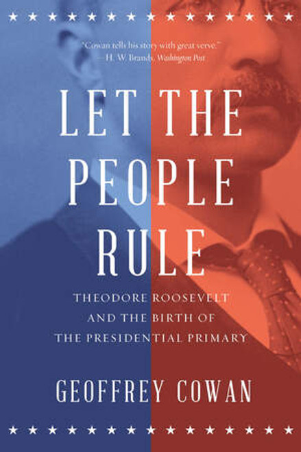 Let the People Rule (Theodore Roosevelt and the Birth of the Presidential Primary) - 9780393353693 by Geoffrey Cowan, 9780393353693