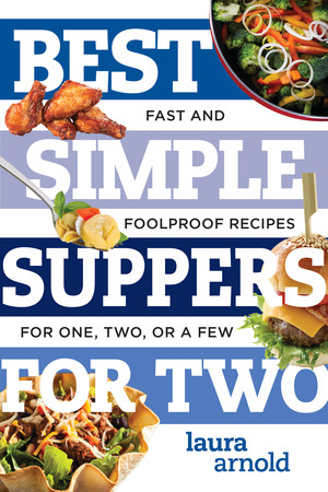 Best Simple Suppers for Two (Fast and Foolproof Recipes for One, Two, or a Few) by Laura Arnold, 9781682680360
