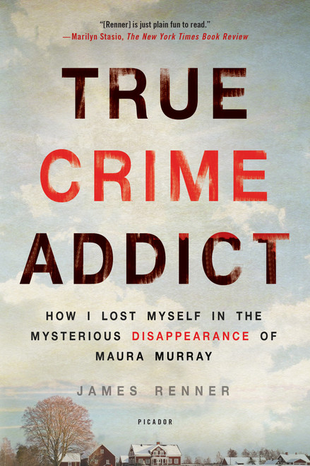 True Crime Addict (How I Lost Myself in the Mysterious Disappearance of Maura Murray) by James Renner, 9781250113818