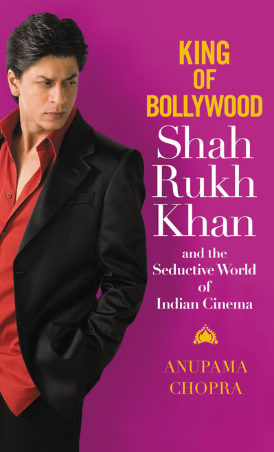King of Bollywood (Shah Rukh Khan and the Seductive World of Indian Cinema) by Anupama Chopra, 9780446578585