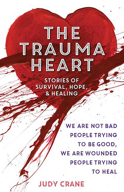 The Trauma Heart (We Are Not Bad People Trying to Be Good, We Are Wounded People Trying to Heal--Stories of Survival, Hope, and Healing) by Judy Crane, 9780757319815