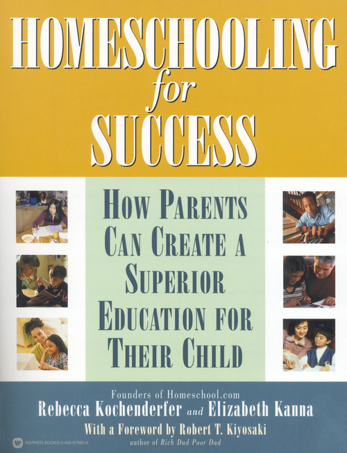 Homeschooling for Success (How Parents Can Create a Superior Education for Their Child) by Rebecca Kochenderfer, Elizabeth Kanna, Robert T. Kiyosaki, 9780446678858