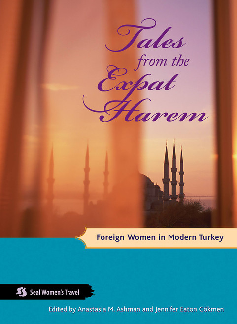 Tales from the Expat Harem (Foreign Women in Modern Turkey) by Anastasia M Ashman, Jennifer Eaton Gökmen, 9781580051552