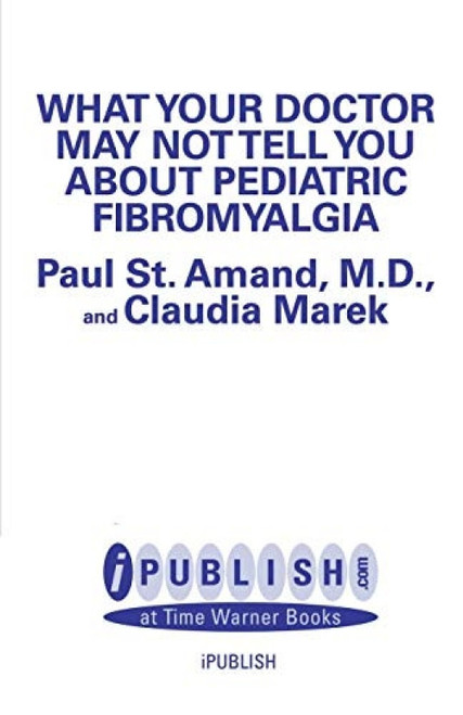 WHAT YOUR DOCTOR MAY NOT TELL YOU ABOUT (TM): PEDIATRIC FIBROMYALGIA (A Safe New Treatment Plan for Children) by R. Paul St. Amand, Claudia Craig Marek, 9780759550025