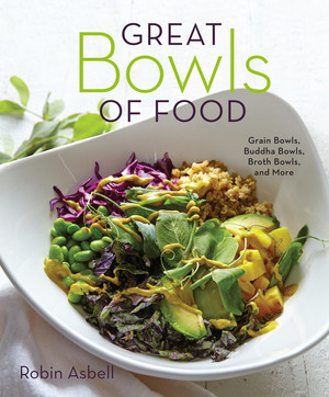 Great Bowls of Food (Grain Bowls, Buddha Bowls, Broth Bowls, and More) by Robin Asbell, 9781581573381