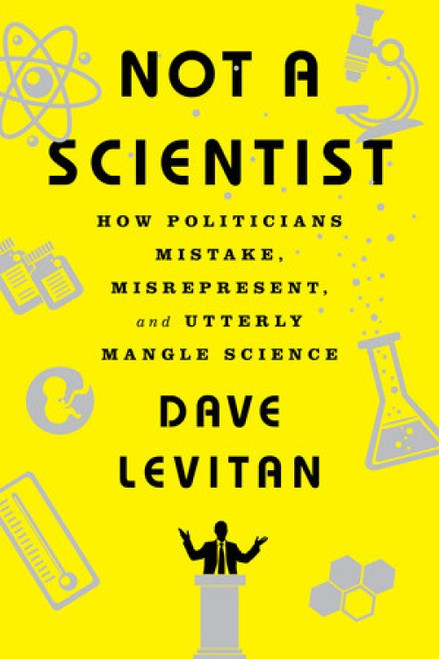 Not a Scientist (How Politicians Mistake, Misrepresent, and Utterly Mangle Science) by Dave Levitan, 9780393353327