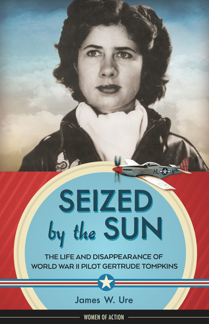Seized by the Sun (The Life and Disappearance of World War II Pilot Gertrude Tompkins) by James W. Ure, 9781613735879