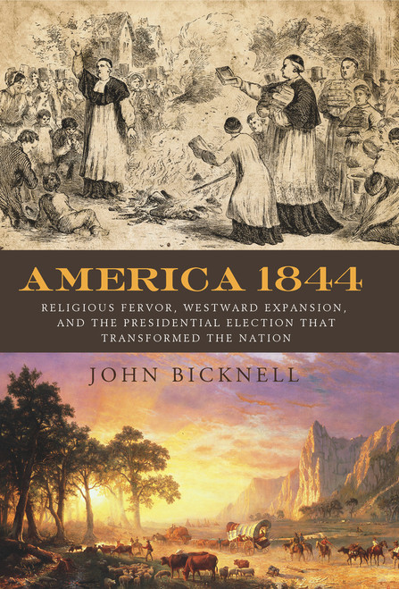 America 1844 (Religious Fervor, Westward Expansion, and the Presidential Election That Transformed a Nation) by John Bicknell, 9781613738818