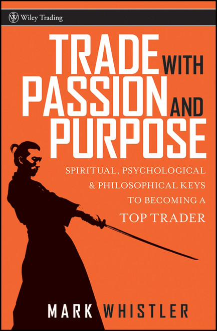 Trade With Passion and Purpose (Spiritual, Psychological, and Philosophical Keys to Becoming a Top Trader) by Mark Whistler, 9780470039083