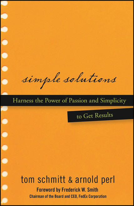 Simple Solutions (Harness the Power of Passion and Simplicity to Get Results) by Thomas Schmitt, Arnold Perl, Frederick W. Smith, 9780470048184