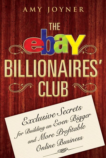 The eBay Billionaires' Club (Exclusive Secrets for Building an Even Bigger and More Profitable Online Business) by Amy Joyner, 9780470055748