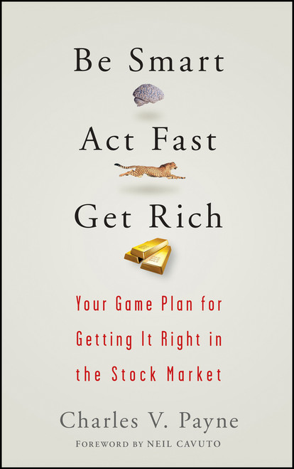 Be Smart, Act Fast, Get Rich (Your Game Plan for Getting It Right in the Stock Market) by Charles V. Payne, Neil Cavuto, 9780470075012