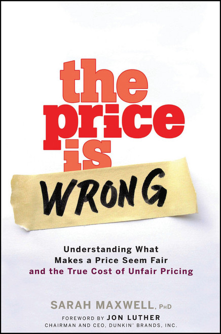 The Price is Wrong (Understanding What Makes a Price Seem Fair and the True Cost of Unfair Pricing) by Sarah Maxwell, 9780470139097