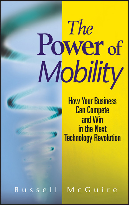 The Power of Mobility (How Your Business Can Compete and Win in the Next Technology Revolution) by Russell McGuire, 9780470171288