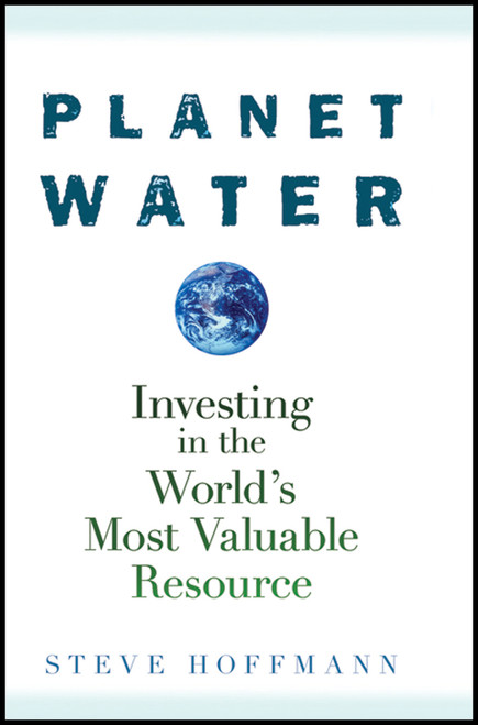 Planet Water (Investing in the World's Most Valuable Resource) by Steve Hoffmann, 9780470277409
