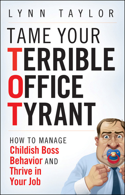 Tame Your Terrible Office Tyrant (How to Manage Childish Boss Behavior and Thrive in Your Job) by Lynn Taylor, 9780470457641