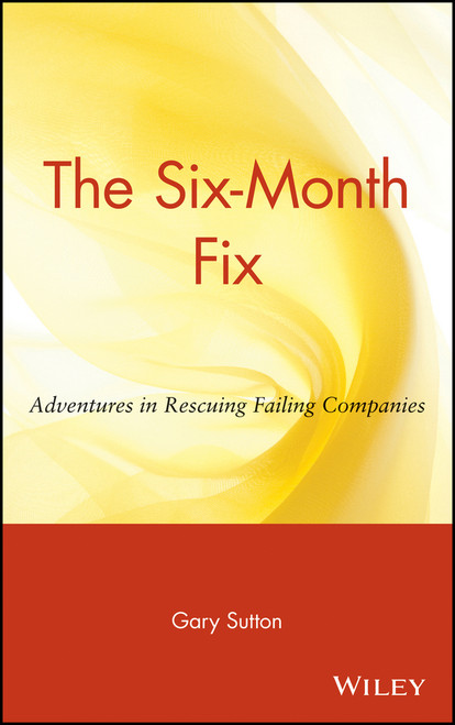 The Six-Month Fix (Adventures in Rescuing Failing Companies) by Gary Sutton, 9780471036265