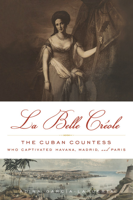 La Belle Créole (The Cuban Countess Who Captivated Havana, Madrid, and Paris) - 9781613738290 by Alina García-Lapuerta, 9781613738290
